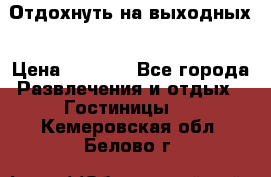 Отдохнуть на выходных › Цена ­ 1 300 - Все города Развлечения и отдых » Гостиницы   . Кемеровская обл.,Белово г.